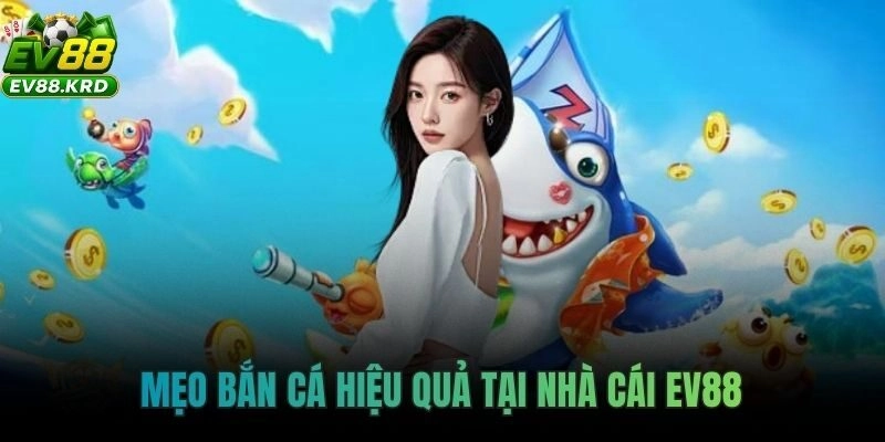 Mẹo Bắn Cá EV88 – Săn Cá Chuẩn Cao Thủ, Ít Đạn Ăn Xu Lớn