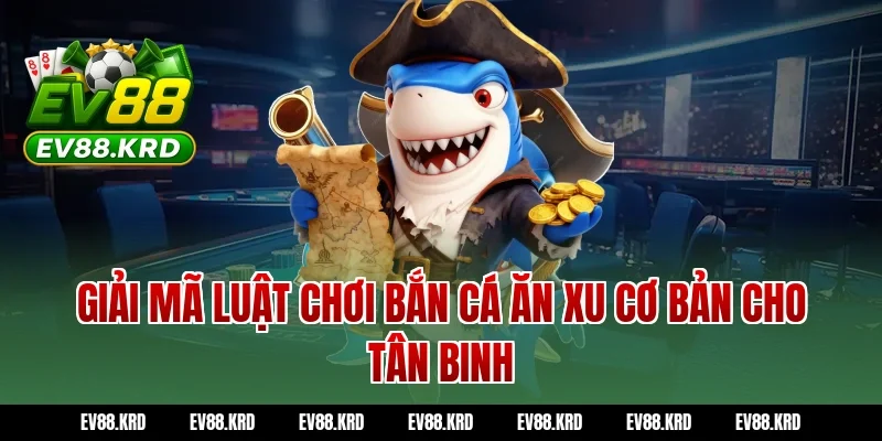 Giải mã luật chơi Bắn cá ăn xu cơ bản cho tân binh